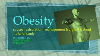 PREPARED BY
MARTIN SHAJI
PHARM D
Obesity
causes| calculation |management (surgical & drug)
| a brief study
 