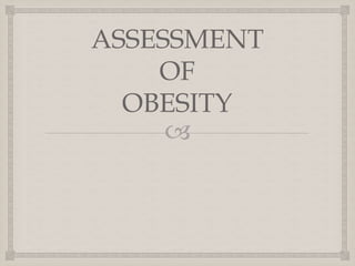 
ASSESSMENT
OF
OBESITY
 