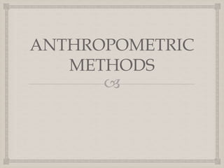 
ANTHROPOMETRIC
METHODS
 