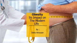 Obesity
Its Impact on
The Modern
Life
By :
Dalia Alrousan
 