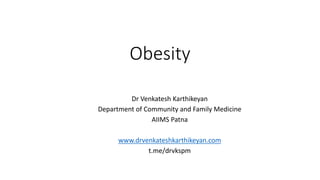 Obesity
Dr Venkatesh Karthikeyan
Department of Community and Family Medicine
AIIMS Patna
www.drvenkateshkarthikeyan.com
t.me/drvkspm
 