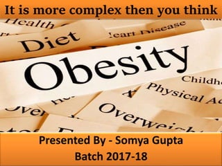 Presented By - Somya Gupta
Batch 2017-18
It is more complex then you think
 