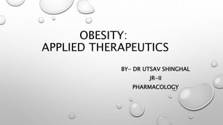 OBESITY:
APPLIED THERAPEUTICS
BY- DR UTSAV SHINGHAL
JR-II
PHARMACOLOGY
 
