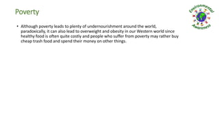 Poverty
• Although poverty leads to plenty of undernourishment around the world,
paradoxically, it can also lead to overwe...