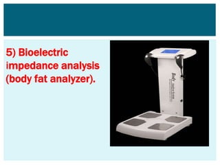 5) Bioelectric
impedance analysis
(body fat analyzer).
 