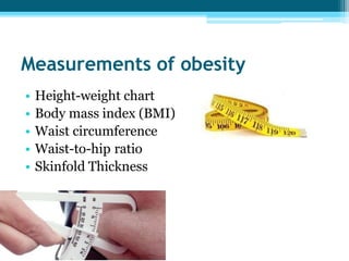 Measurements of obesity
• Height-weight chart
• Body mass index (BMI)
• Waist circumference
• Waist-to-hip ratio
• Skinfold Thickness
 