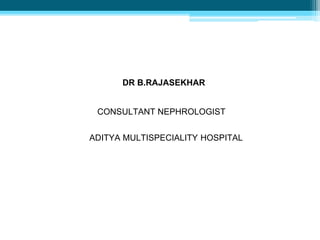 DR B.RAJASEKHAR
CONSULTANT NEPHROLOGIST
ADITYA MULTISPECIALITY HOSPITAL
 