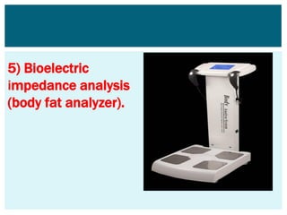 5) Bioelectric
impedance analysis
(body fat analyzer).
 
