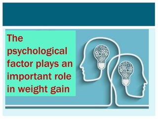 The
psychological
factor plays an
important role
in weight gain
 
