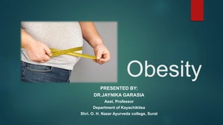 Obesity
PRESENTED BY:
DR.JAYNIKA GARASIA
Asst. Professor
Department of Kayachikitsa
Shri. O. H. Nazar Ayurveda college, Surat
 