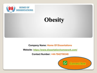 Obesity
Company Name: Home Of Dissertations
Website: https://www.dissertationhomework.com/
Contact Number: +44-7842798340
Connect Now
 