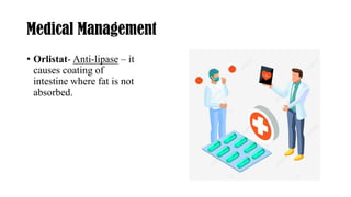 Medical Management
• Orlistat- Anti-lipase – it
causes coating of
intestine where fat is not
absorbed.
 