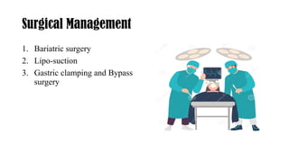 Surgical Management
1. Bariatric surgery
2. Lipo-suction
3. Gastric clamping and Bypass
surgery
 