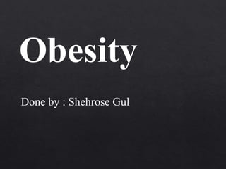 Obesity
Done by : Shehrose Gul
 