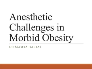 Anesthetic
Challenges in
Morbid Obesity
DR MAMTA HARJAI
 