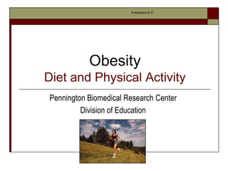 Publication # 21




           Obesity
Diet and Physical Activity
Pennington Biomedical Research Center
         Division of Education
 