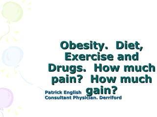 Obesity. Diet,
        Exercise and
 Drugs. How much
  pain? How much
Patrick English gain?
Consultant Physician. Derriford
 