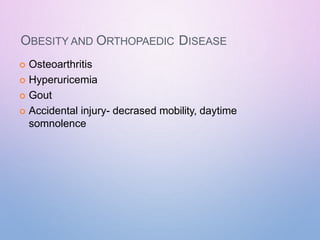 OBESITY AND ORTHOPAEDIC DISEASE
 Osteoarthritis
 Hyperuricemia
 Gout
 Accidental injury- decrased mobility, daytime
somnolence
 