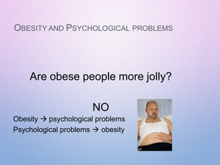 OBESITY AND PSYCHOLOGICAL PROBLEMS
Are obese people more jolly?
NO
Obesity  psychological problems
Psychological problems  obesity
 
