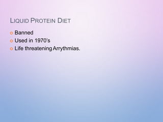 LIQUID PROTEIN DIET
 Banned
 Used in 1970’s
 Life threateningArrythmias.
 