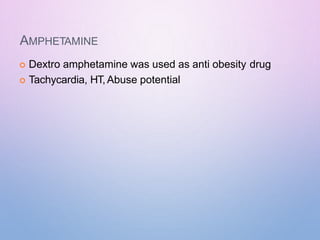 AMPHETAMINE
 Dextro amphetamine was used as anti obesity drug
 Tachycardia, HT, Abuse potential
 