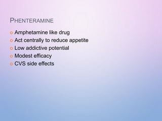 PHENTERAMINE
 Amphetamine like drug
 Act centrally to reduce appetite
 Low addictive potential
 Modest efficacy
 CVS side effects
 