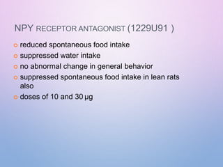 NPY RECEPTOR ANTAGONIST (1229U91 )
 reduced spontaneous food intake
 suppressed water intake
 no abnormal change in general behavior
 suppressed spontaneous food intake in lean rats
also
 doses of 10 and 30 µg
 