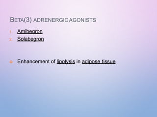 BETA(3) ADRENERGICAGONISTS
1. Amibegron
2. Solabegron
 Enhancement of lipolysis in adipose tissue
 