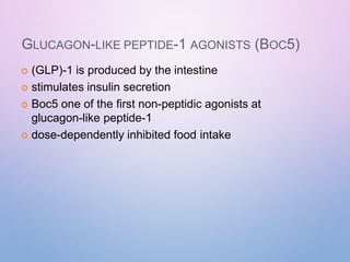 GLUCAGON-LIKE PEPTIDE-1 AGONISTS (BOC5)
 (GLP)-1 is produced by the intestine
 stimulates insulin secretion
 Boc5 one of the first non-peptidic agonists at
glucagon-like peptide-1
 dose-dependently inhibited food intake
 