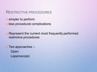 RESTRICTIVE PROCEDURES
 simpler to perform
 less procedural complications
 Represent the current most frequently performed
restrictive procedures
 Two approaches –
1. Open
2. Laparoscopic
 