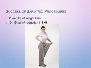 SUCCESS OF BARIATRIC PROCEDURES
 20–40 kg of weight loss
 10–15 kg/m2 reduction inBMI
 