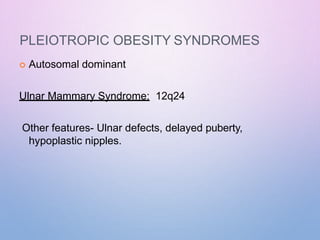 PLEIOTROPIC OBESITY SYNDROMES
 Autosomal dominant
Ulnar Mammary Syndrome: 12q24
Other features- Ulnar defects, delayed puberty,
hypoplastic nipples.
 
