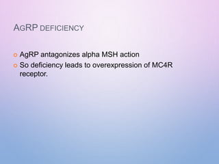 AGRP DEFICIENCY
 AgRP antagonizes alpha MSH action
 So deficiency leads to overexpression of MC4R
receptor.
 