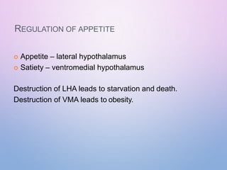 REGULATION OF APPETITE
 Appetite – lateral hypothalamus
 Satiety – ventromedial hypothalamus
Destruction of LHA leads to starvation and death.
Destruction of VMA leads to obesity.
 