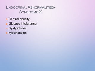 ENDOCRINAL ABNORMALITIES-
SYNDROME X
 Central obesity
 Glucose intolerance
 Dyslipidemia
 hypertension
 