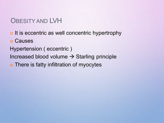 OBESITY AND LVH
 It is eccentric as well concentric hypertrophy
 Causes
Hypertension ( eccentric )
Increased blood volume  Starling principle
 There is fatty infiltration of myocytes
 