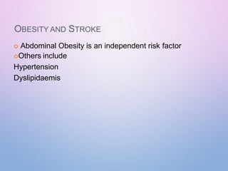 OBESITY AND STROKE
 Abdominal Obesity is an independent risk factor
Others include
Hypertension
Dyslipidaemis
 