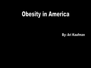 Obesity in America By: Ari Kaufman 