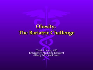 Obesity:  The Bariatric Challenge Chad S Lewis, MD Emergency Medicine Resident Albany Medical Center 