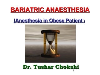 1
BARIATRIC ANAESTHESIABARIATRIC ANAESTHESIA
(Anesthesia in Obese Patient(Anesthesia in Obese Patient ))
Dr. Tushar ChokshiDr. Tushar Chokshi
 