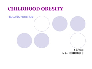 CHILDHOOD OBESITY PEDIATRIC NUTRITION Shweta k M.Sc. DIETETICS-II 