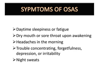 Daytime sleepiness or fatigue
Dry mouth or sore throat upon awakening
Headaches in the morning
Trouble concentrating, forgetfulness,
depression, or irritability
Night sweats

 