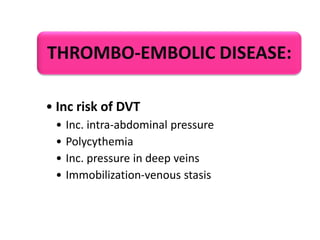 THROMBO-EMBOLIC DISEASE:
• Inc risk of DVT
•
•
•
•

Inc. intra-abdominal pressure
Polycythemia
Inc. pressure in deep veins
Immobilization-venous stasis

 