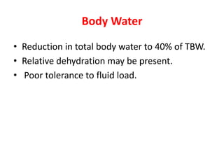 Body Water
• Reduction in total body water to 40% of TBW.
• Relative dehydration may be present.
• Poor tolerance to fluid load.

 