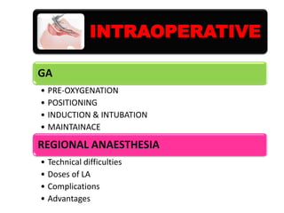 INTRAOPERATIVE
GA
• PRE-OXYGENATION
• POSITIONING
• INDUCTION & INTUBATION
• MAINTAINACE

REGIONAL ANAESTHESIA
• Technical difficulties
• Doses of LA
• Complications
• Advantages

 