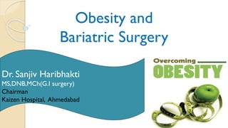 Obesity and
Bariatric Surgery
Dr. Sanjiv Haribhakti
MS,DNB,MCh(G.I surgery)
Chairman
Kaizen Hospital, Ahmedabad
 