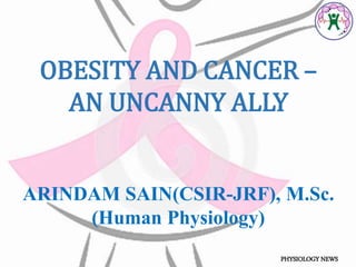 OBESITY AND CANCER –
AN UNCANNY ALLY
ARINDAM SAIN(CSIR-JRF), M.Sc.
(Human Physiology)
PHYSIOLOGY NEWS
 