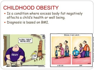 CHILDHOOD OBESITY
 Is a condition where excess body fat negatively
affects a child’s health or well being.
 Diagnosis is based on BMI.
 