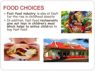 FOOD CHOICES
 Fast food industry is also at fault
for the rise in childhood obesity
 In addition, fast food restaurants
give out toys in children’s meal
which helps to entice children to
buy fast food
 