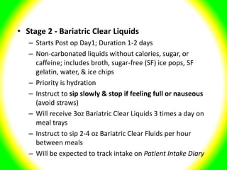• Stage 2 - Bariatric Clear Liquids
– Starts Post op Day1; Duration 1-2 days
– Non-carbonated liquids without calories, su...